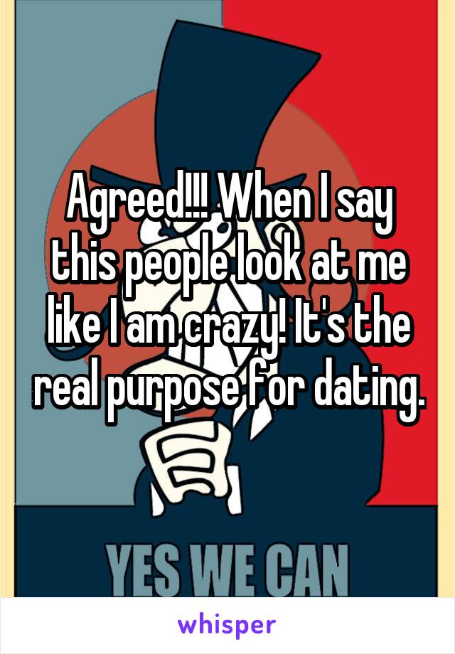 Agreed!!! When I say this people look at me like I am crazy! It's the real purpose for dating. 