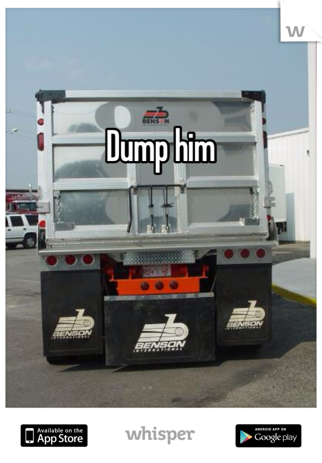 Dump him