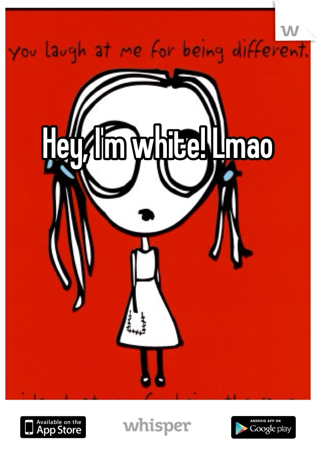 Hey, I'm white! Lmao