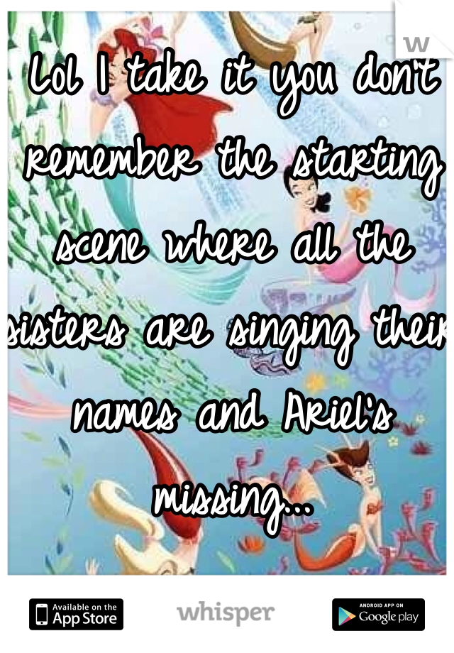 Lol I take it you don't remember the starting scene where all the sisters are singing their names and Ariel's missing... 