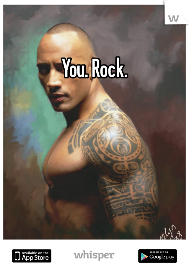 You. Rock.
