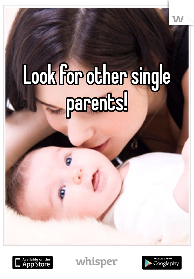 Look for other single parents!