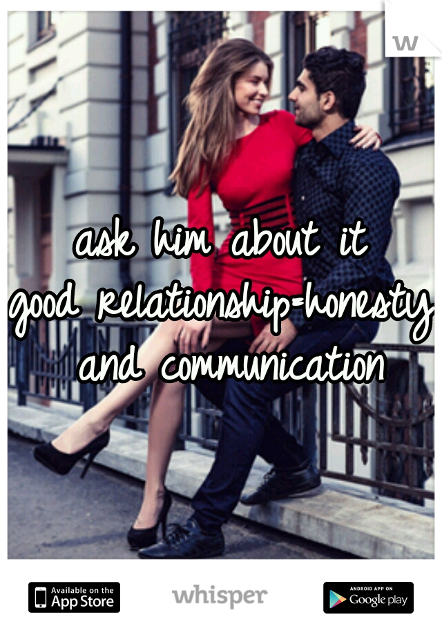 ask him about it
good relationship=honesty and communication