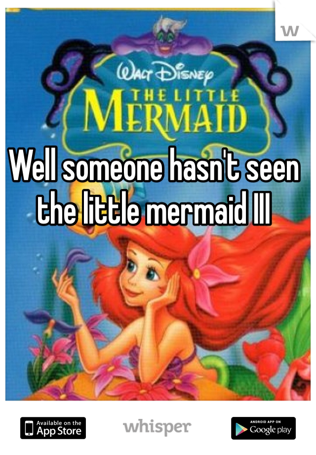 Well someone hasn't seen the little mermaid III