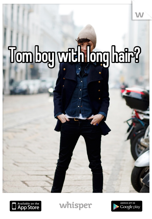 Tom boy with long hair? 