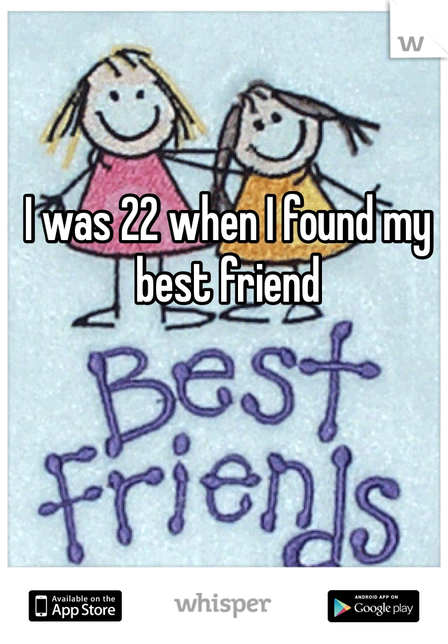 I was 22 when I found my best friend