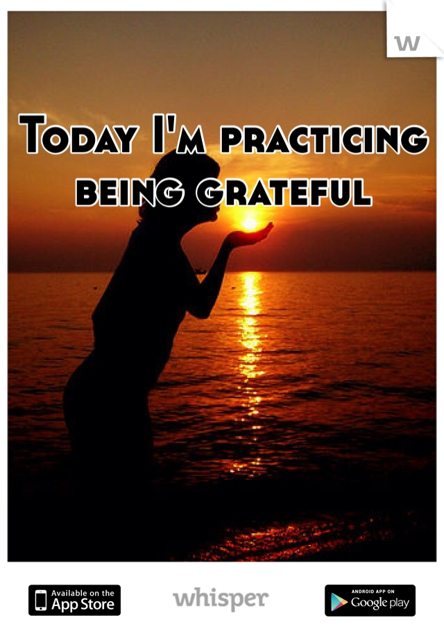 Today I'm practicing being grateful