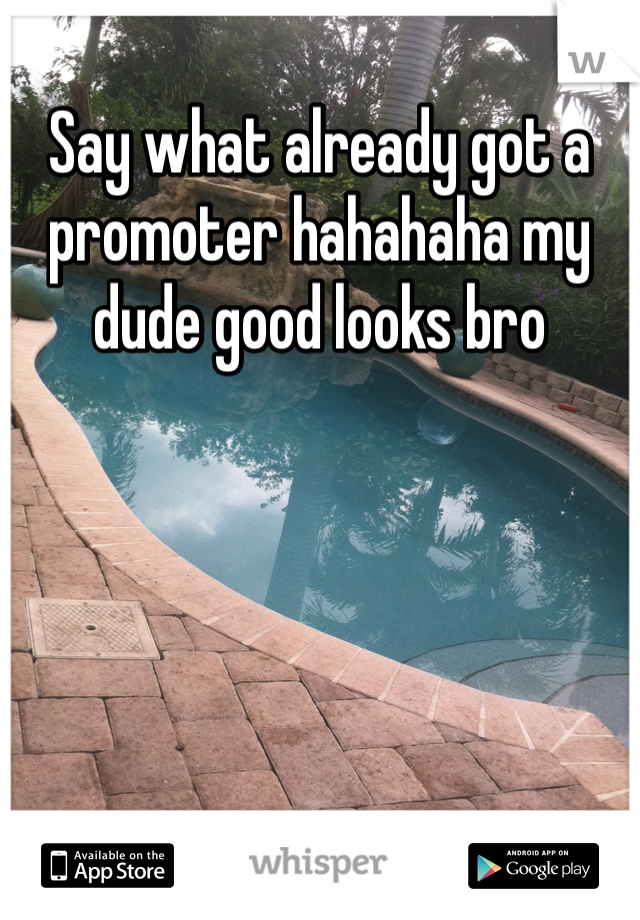 Say what already got a promoter hahahaha my dude good looks bro