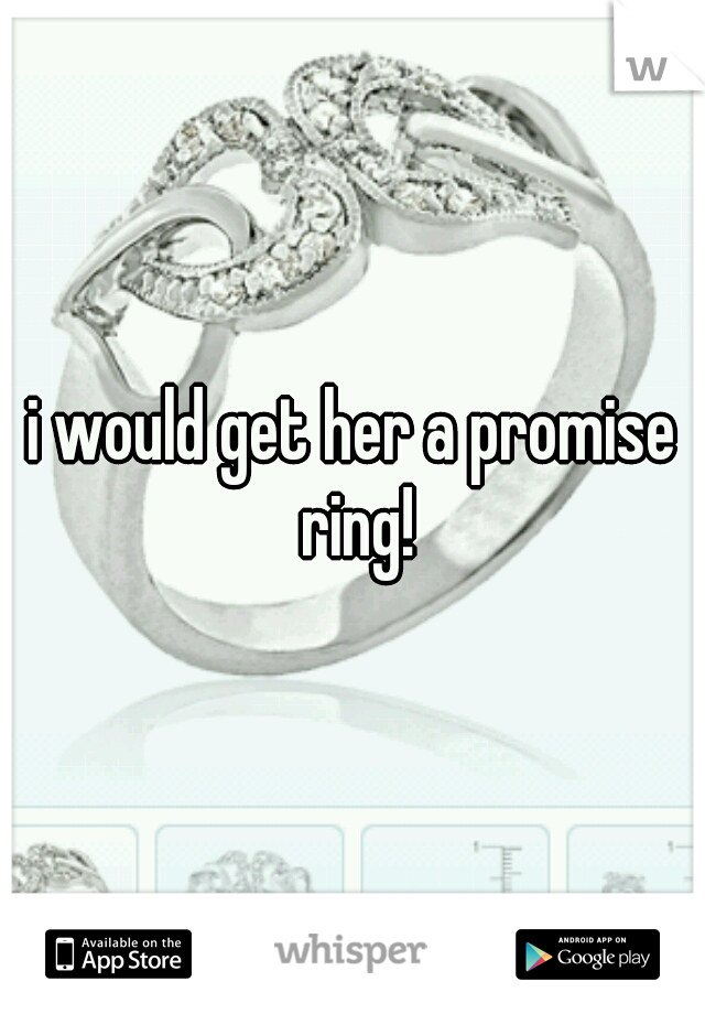 i would get her a promise ring!