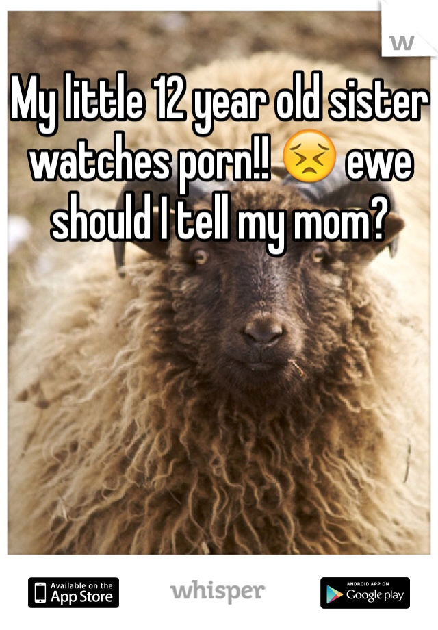 My little 12 year old sister watches porn!! 😣 ewe should I tell my mom? 