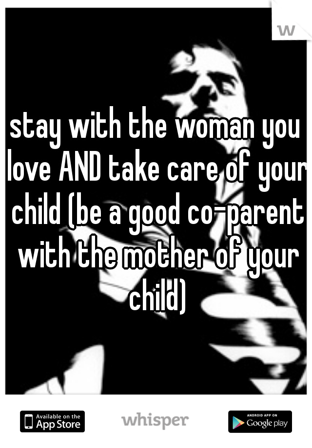 stay with the woman you love AND take care of your child (be a good co-parent with the mother of your child)