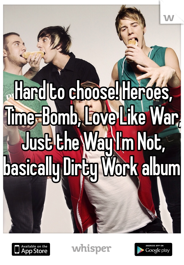 Hard to choose! Heroes, Time-Bomb, Love Like War, Just the Way I'm Not, basically Dirty Work album! 