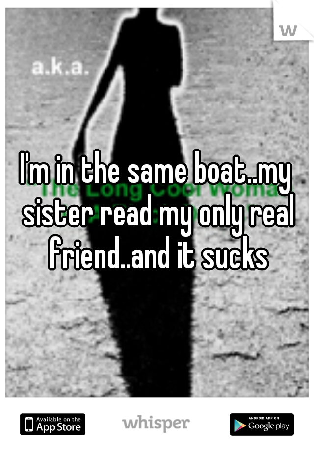 I'm in the same boat..my sister read my only real friend..and it sucks