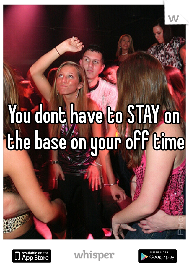 You dont have to STAY on the base on your off time