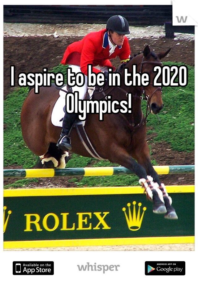 I aspire to be in the 2020 Olympics!