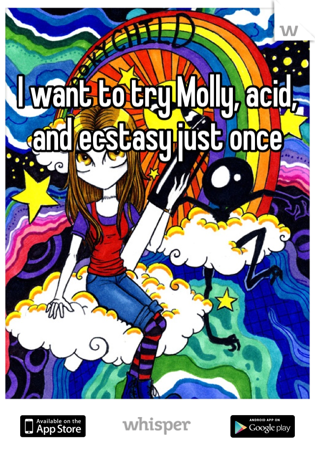 I want to try Molly, acid, and ecstasy just once   