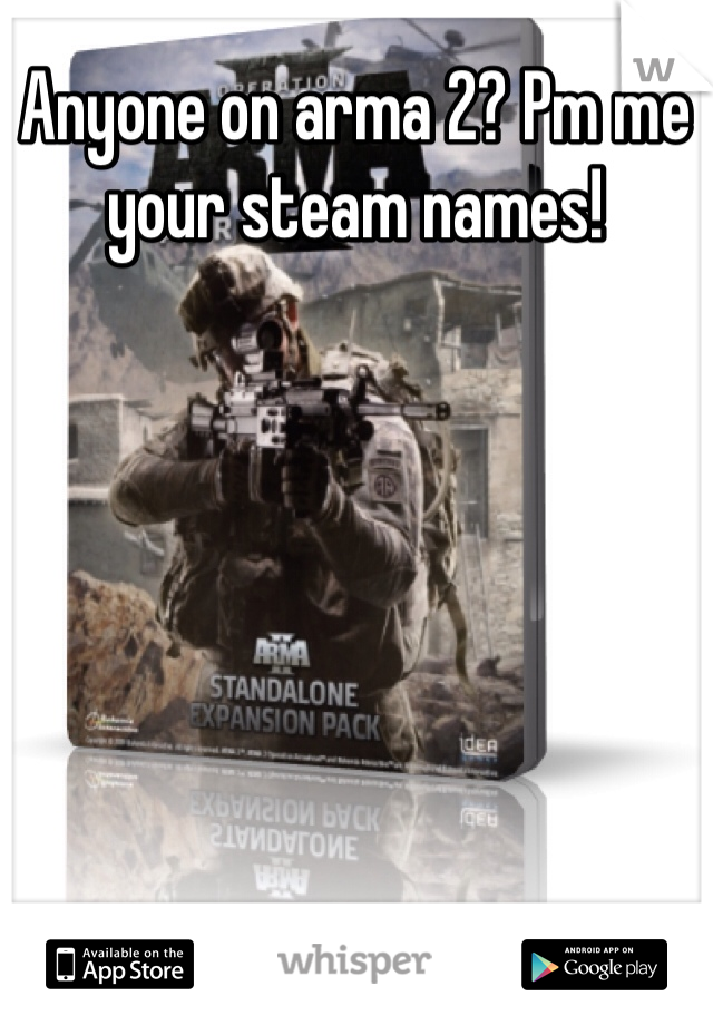 Anyone on arma 2? Pm me your steam names!