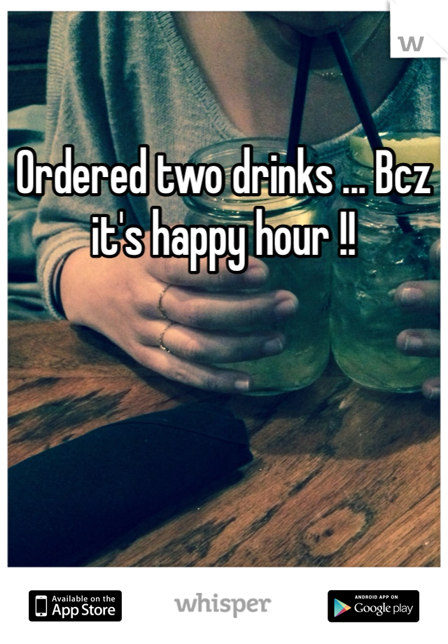 Ordered two drinks ... Bcz it's happy hour !! 