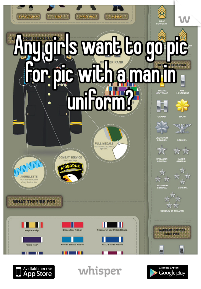 Any girls want to go pic for pic with a man in uniform?