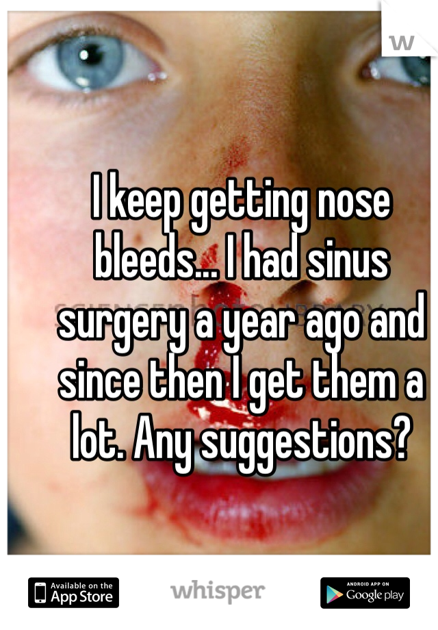 I keep getting nose bleeds... I had sinus surgery a year ago and since then I get them a lot. Any suggestions?