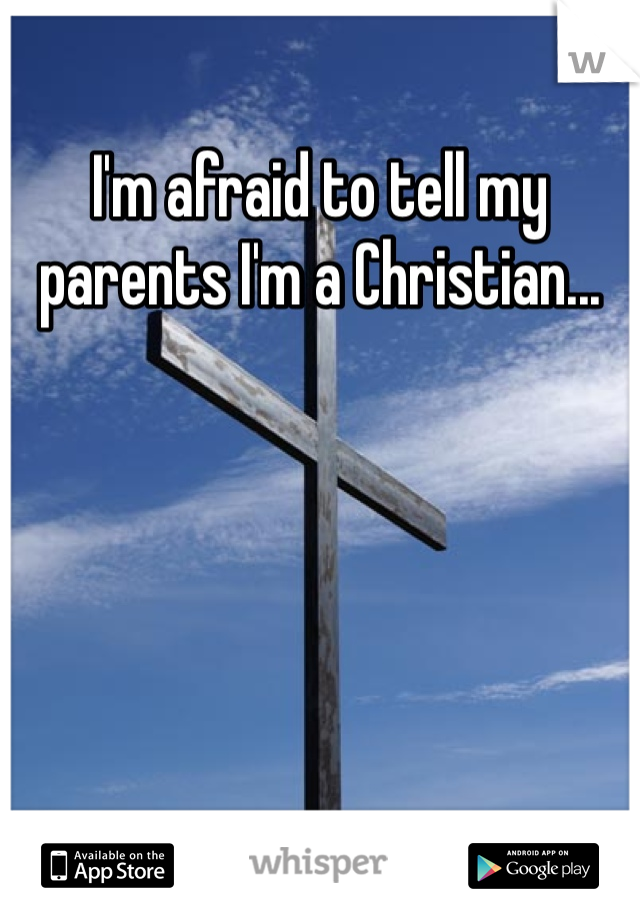 I'm afraid to tell my parents I'm a Christian...