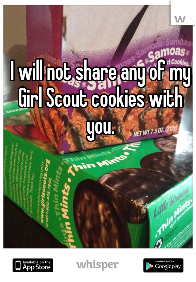 I will not share any of my Girl Scout cookies with you. 