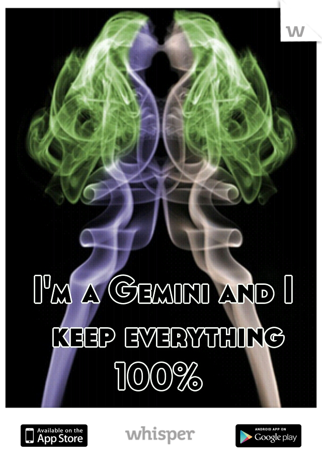 I'm a Gemini and I keep everything 100%  