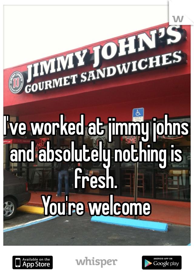 I've worked at jimmy johns and absolutely nothing is fresh.
You're welcome