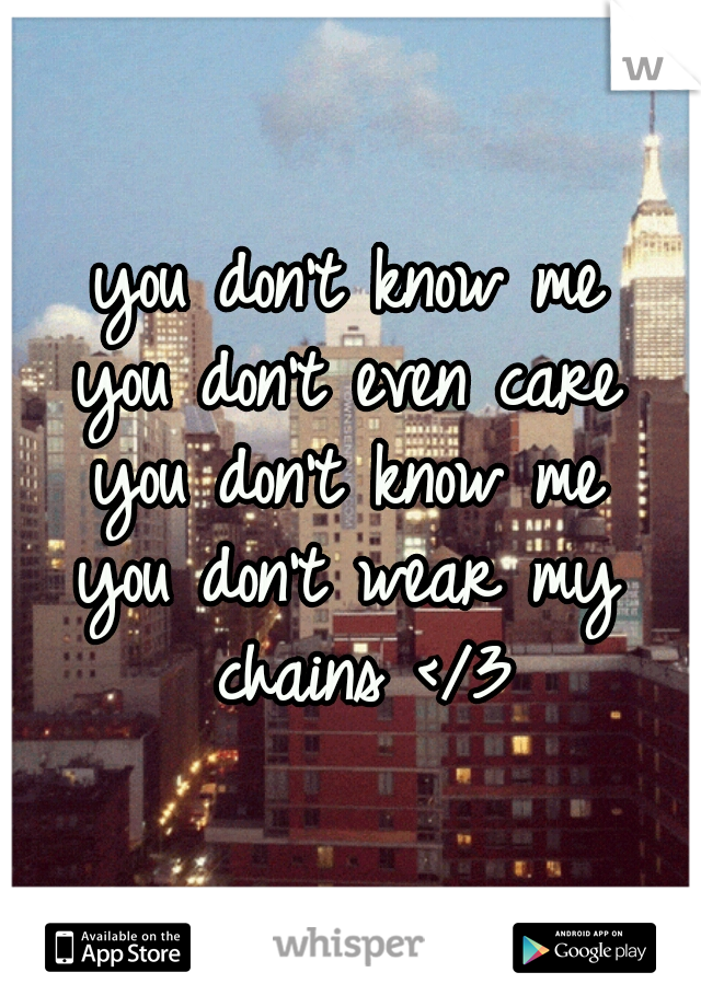 you don't know me
you don't even care
you don't know me
you don't wear my chains </3