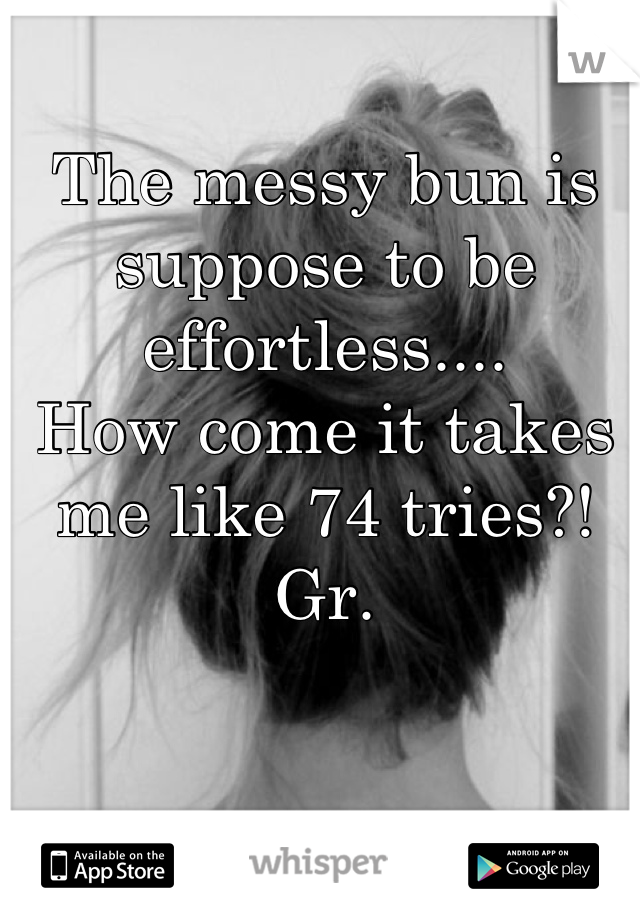 The messy bun is suppose to be effortless....
How come it takes me like 74 tries?! Gr.