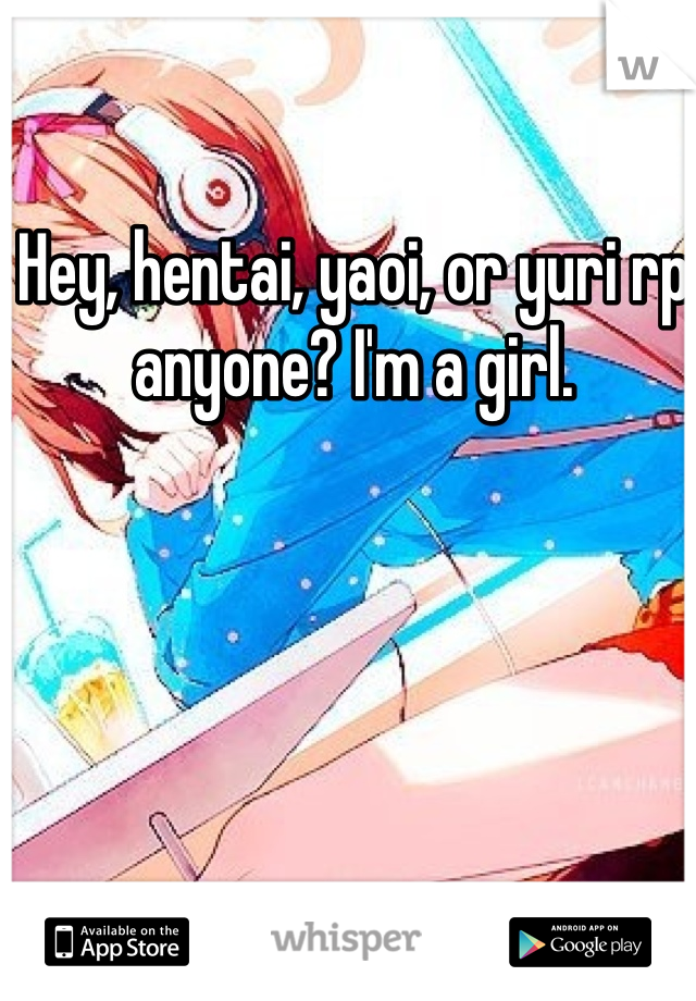 Hey, hentai, yaoi, or yuri rp anyone? I'm a girl.