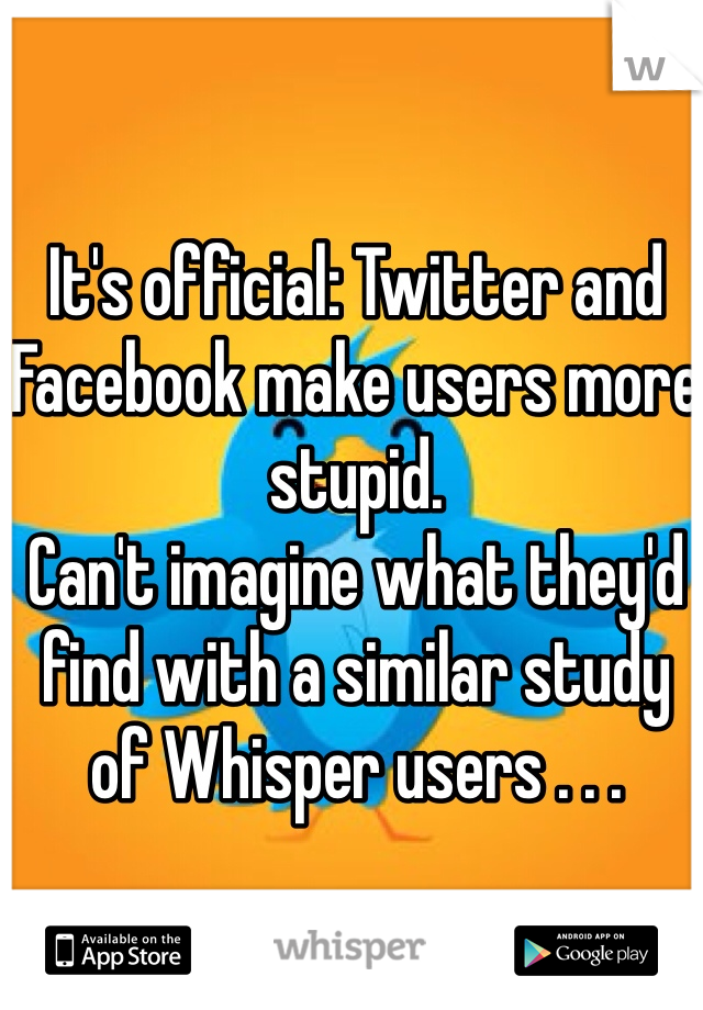 It's official: Twitter and Facebook make users more stupid. 
Can't imagine what they'd find with a similar study of Whisper users . . .