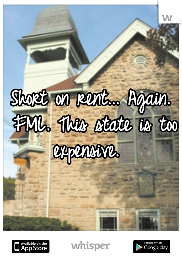 Short on rent... Again. FML. This state is too expensive.  