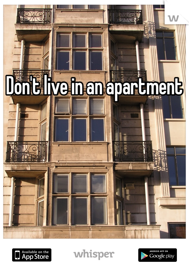 Don't live in an apartment 