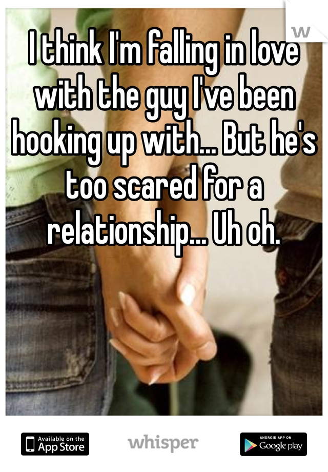I think I'm falling in love with the guy I've been hooking up with... But he's too scared for a relationship... Uh oh. 