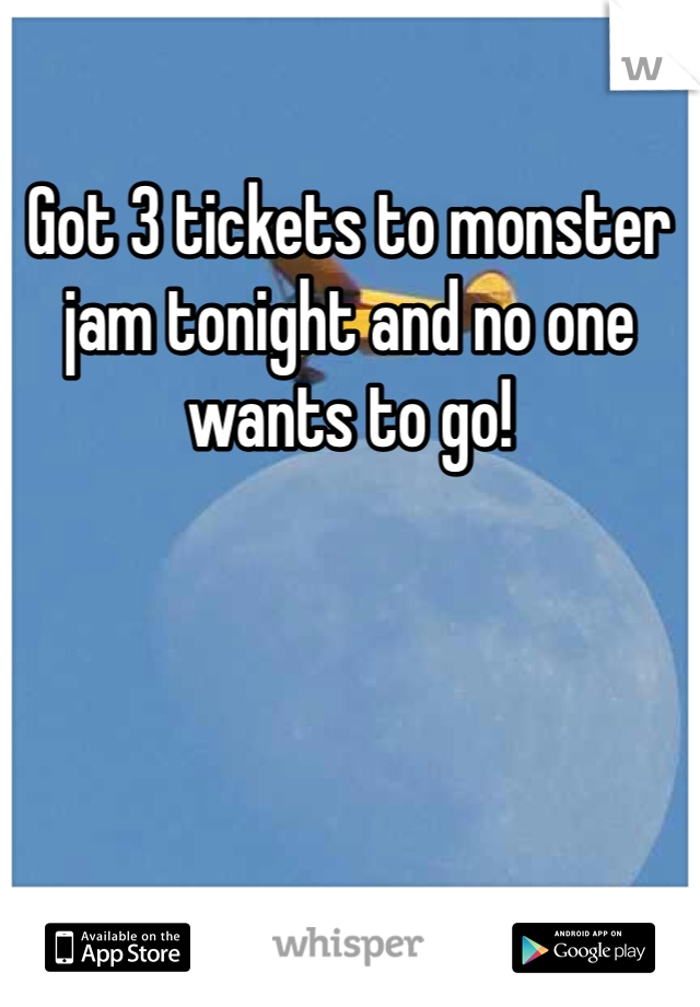 Got 3 tickets to monster jam tonight and no one wants to go! 