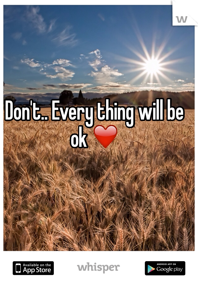 Don't.. Every thing will be ok ❤️