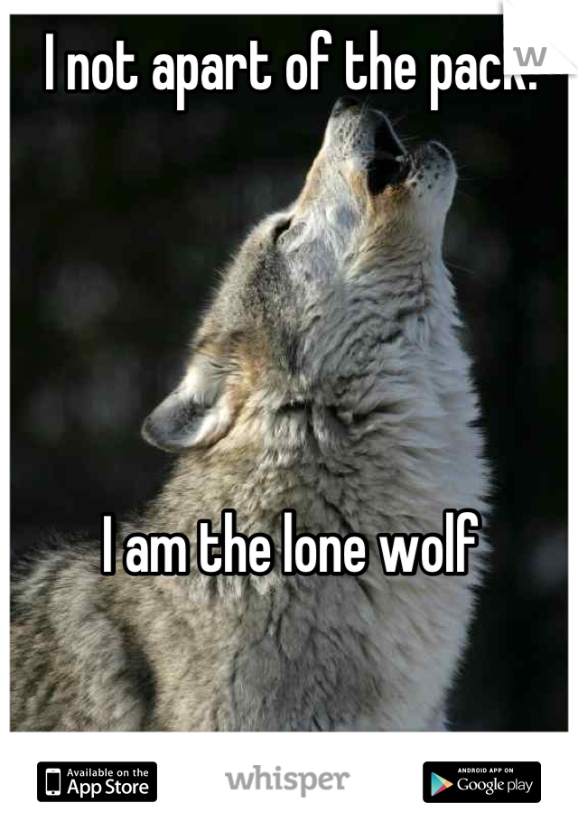 I not apart of the pack. 





I am the lone wolf

