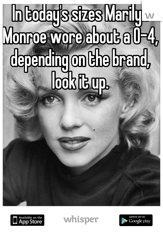 In today's sizes Marilyn Monroe wore about a 0-4, depending on the brand, look it up.