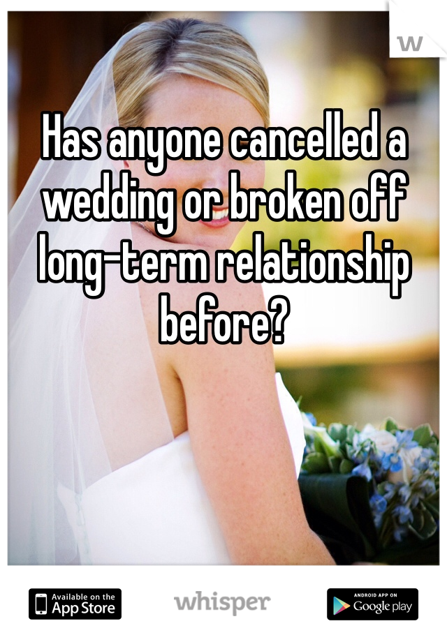 Has anyone cancelled a wedding or broken off long-term relationship before? 