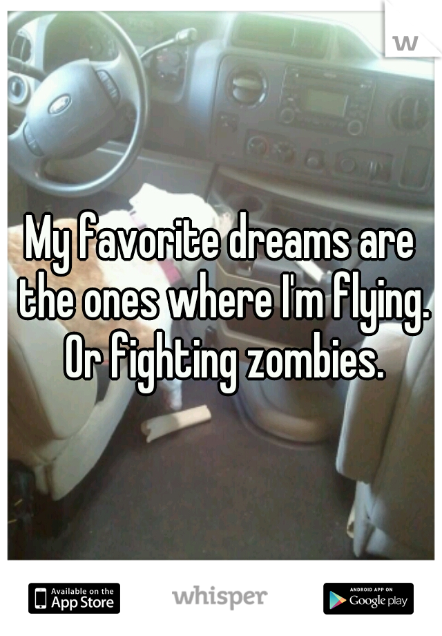 My favorite dreams are the ones where I'm flying. Or fighting zombies.