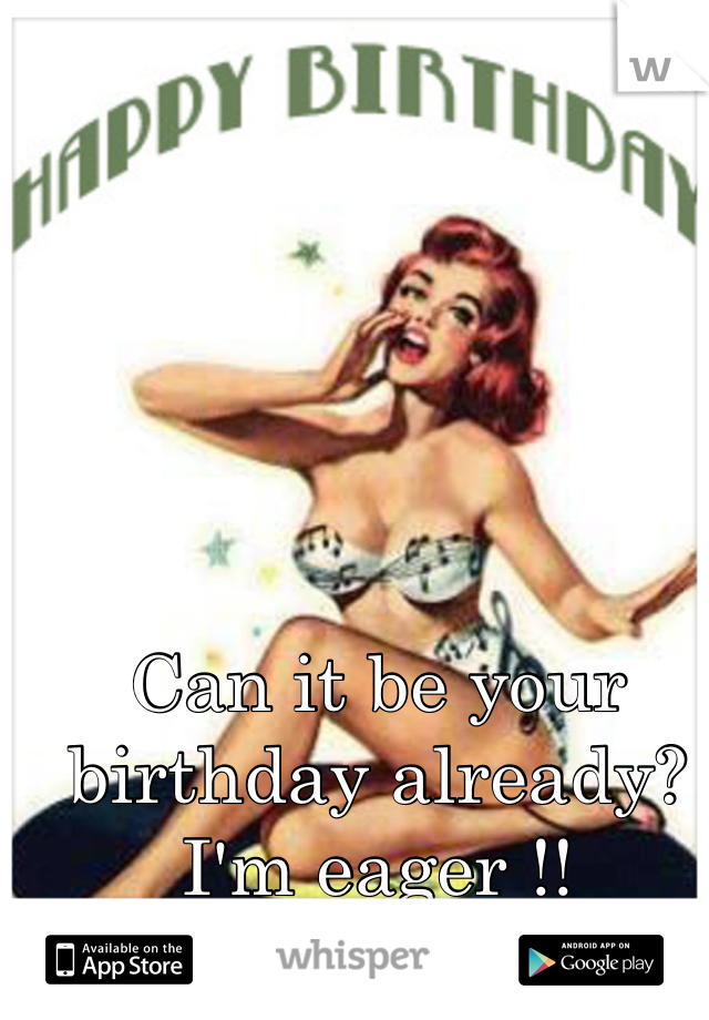 Can it be your birthday already? I'm eager !!