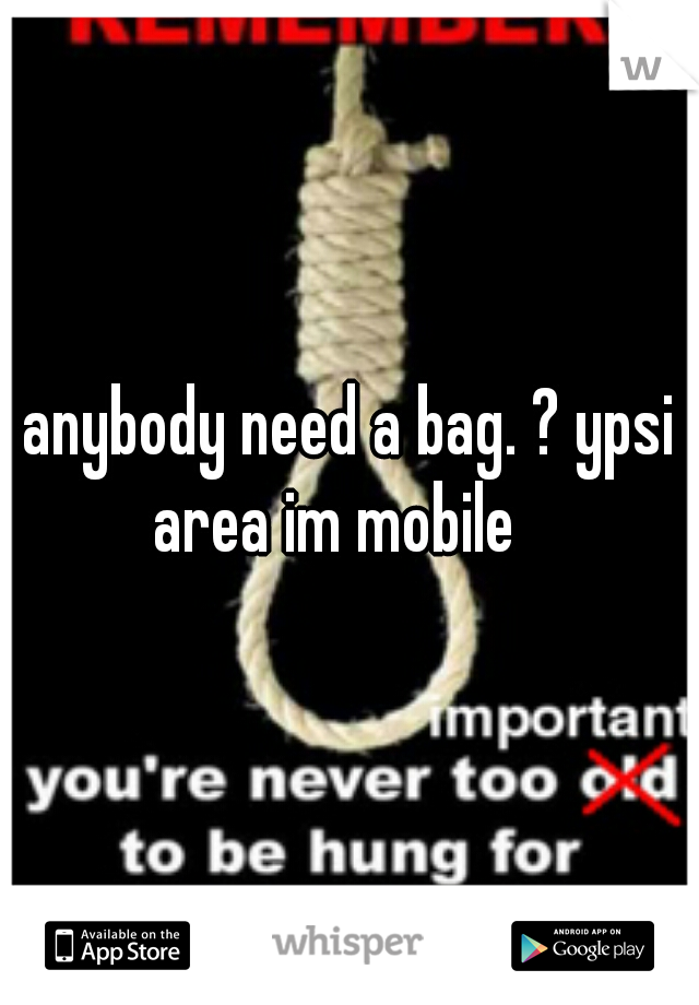 anybody need a bag. ? ypsi area im mobile   