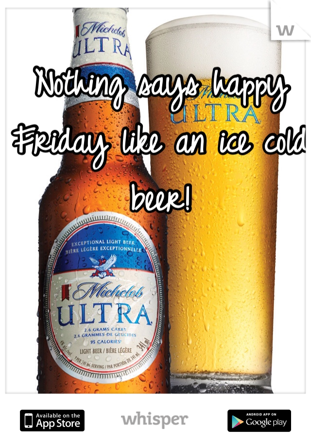 Nothing says happy Friday like an ice cold beer! 