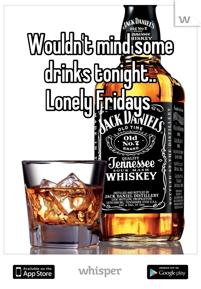Wouldn't mind some drinks tonight..
Lonely Fridays 