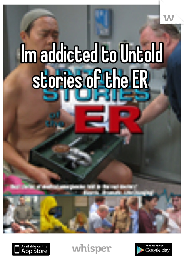 Im addicted to Untold stories of the ER 