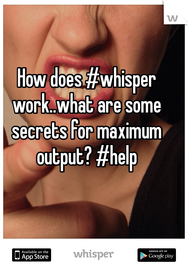 How does #whisper work..what are some secrets for maximum output? #help
