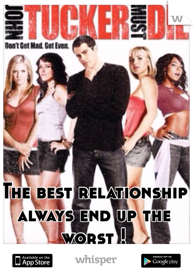 The best relationship always end up the worst ! 
