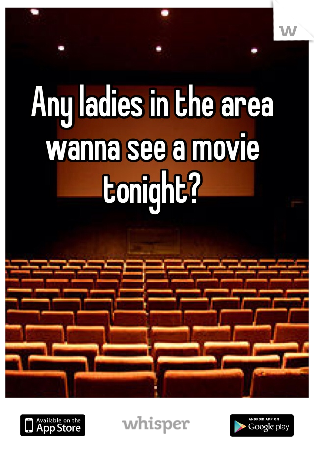 Any ladies in the area wanna see a movie tonight?