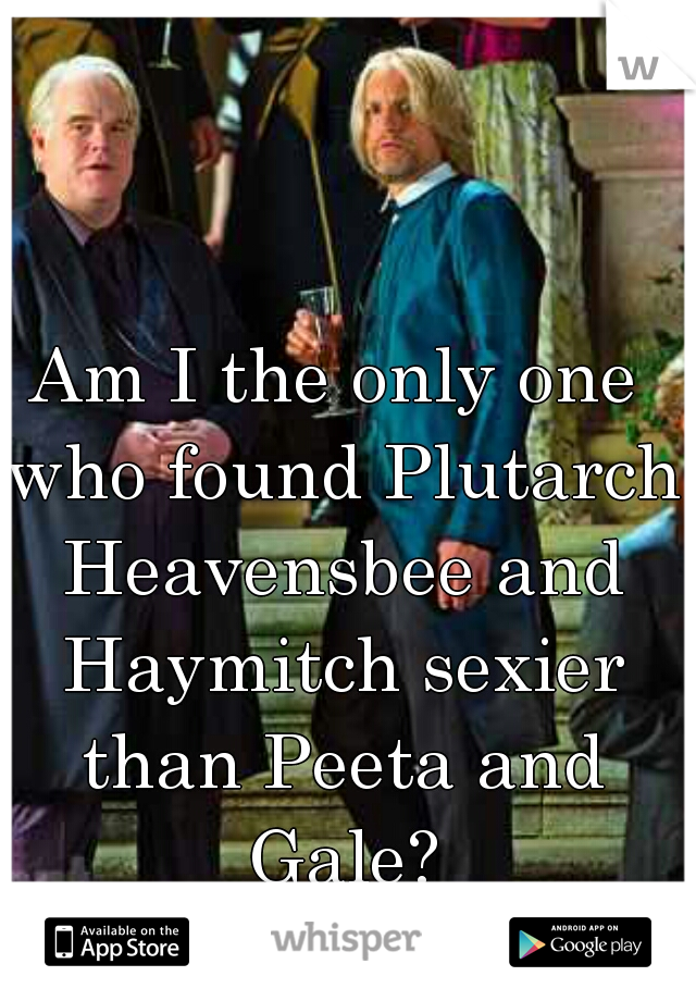 Am I the only one who found Plutarch Heavensbee and Haymitch sexier than Peeta and Gale?